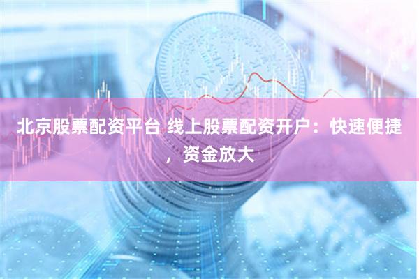 北京股票配资平台 线上股票配资开户：快速便捷，资金放大