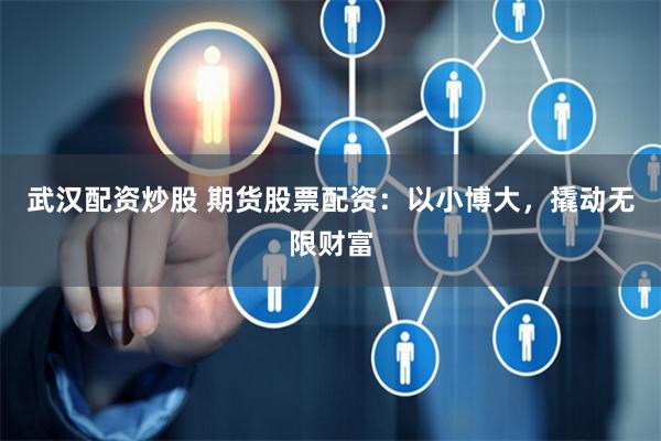 武汉配资炒股 期货股票配资：以小博大，撬动无限财富