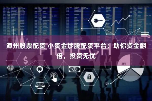 漳州股票配资 小资金炒股配资平台：助你资金翻倍，投资无忧