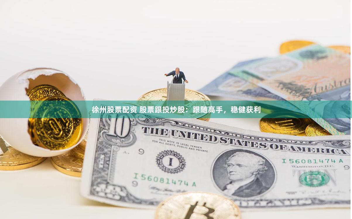 徐州股票配资 股票跟投炒股：跟随高手，稳健获利