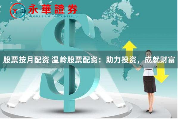 股票按月配资 温岭股票配资：助力投资，成就财富