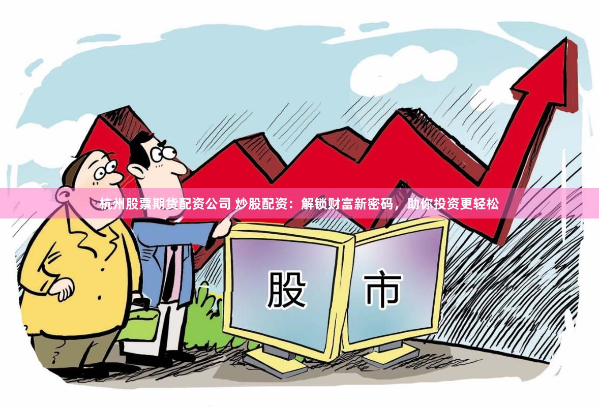 杭州股票期货配资公司 炒股配资：解锁财富新密码，助你投资更轻松