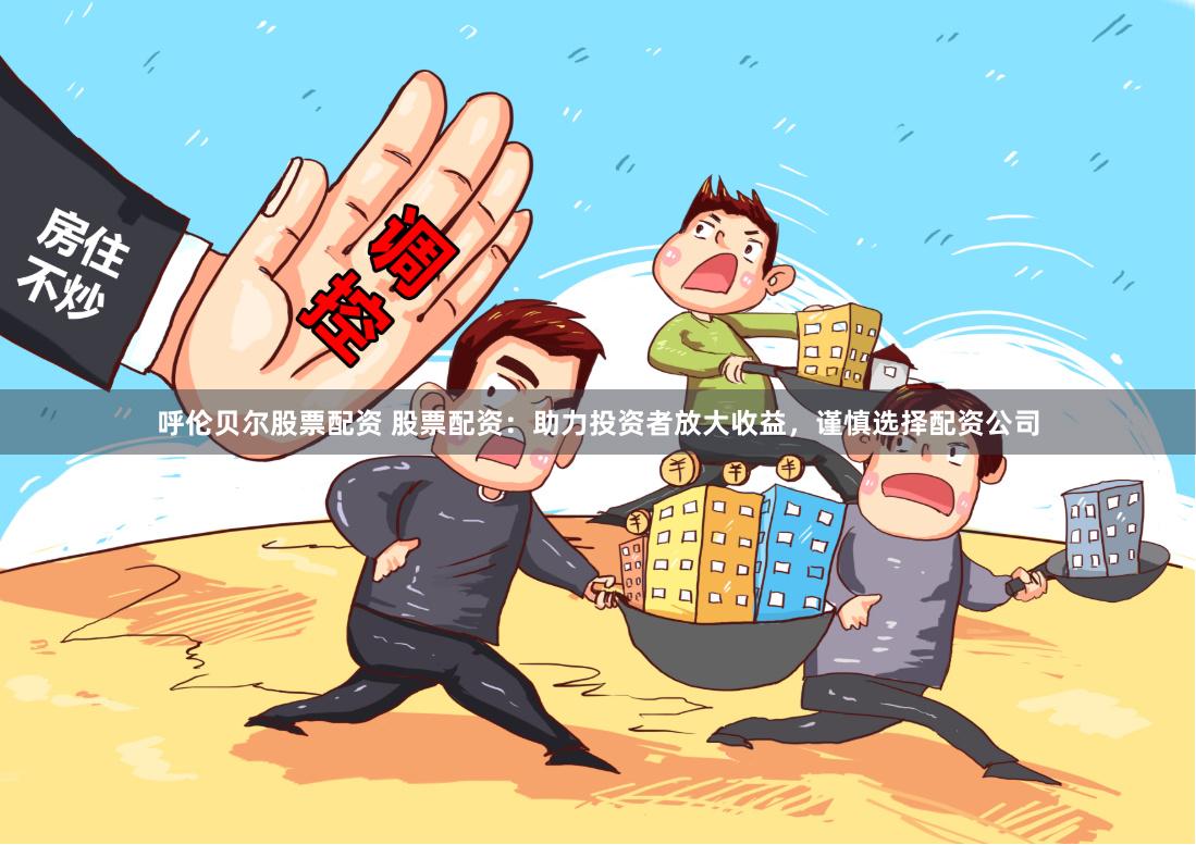 呼伦贝尔股票配资 股票配资：助力投资者放大收益，谨慎选择配资公司