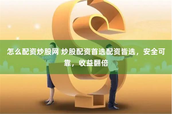 怎么配资炒股网 炒股配资首选配资皆选，安全可靠，收益翻倍