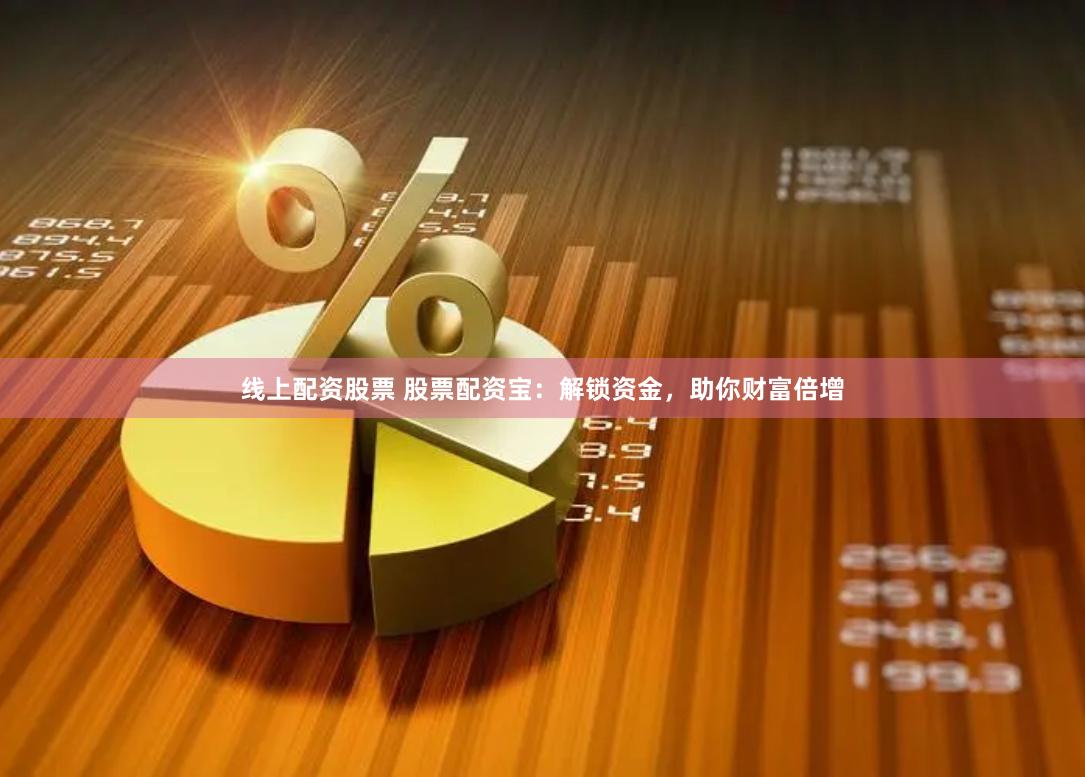 线上配资股票 股票配资宝：解锁资金，助你财富倍增