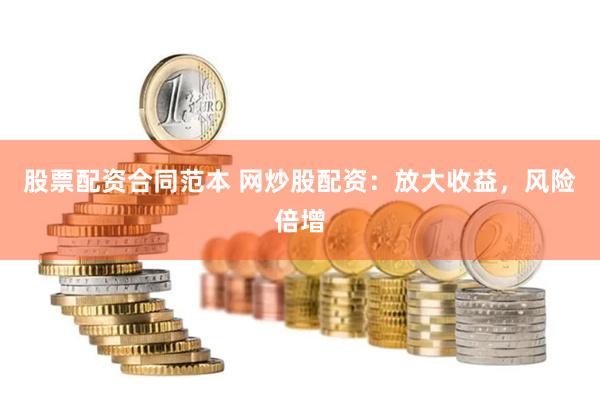 股票配资合同范本 网炒股配资：放大收益，风险倍增
