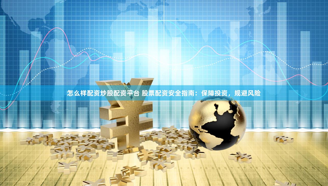 怎么样配资炒股配资平台 股票配资安全指南：保障投资，规避风险