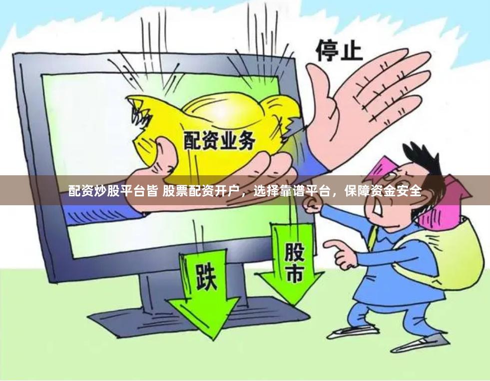 配资炒股平台皆 股票配资开户，选择靠谱平台，保障资金安全