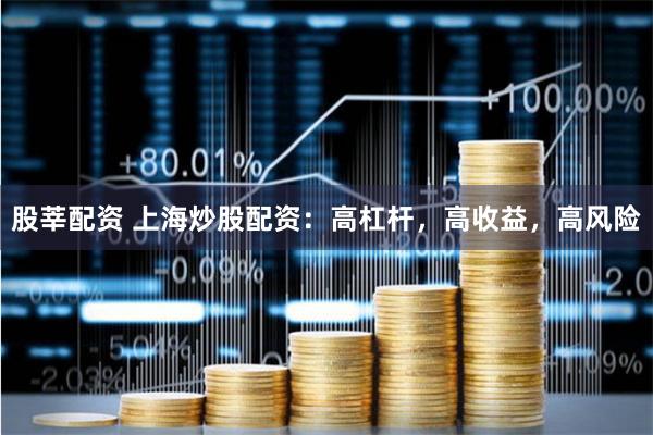 股莘配资 上海炒股配资：高杠杆，高收益，高风险