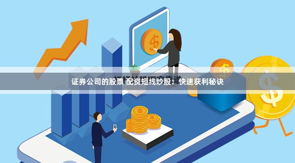 证券公司的股票 配资短线炒股：快速获利秘诀