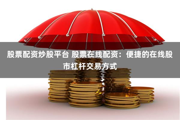 股票配资炒股平台 股票在线配资：便捷的在线股市杠杆交易方式