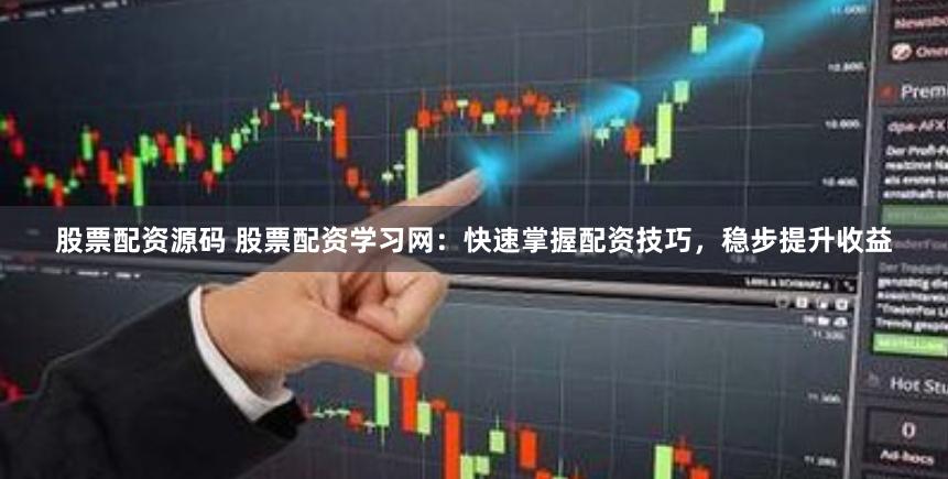 股票配资源码 股票配资学习网：快速掌握配资技巧，稳步提升收益