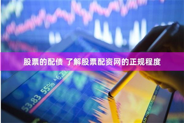 股票的配债 了解股票配资网的正规程度