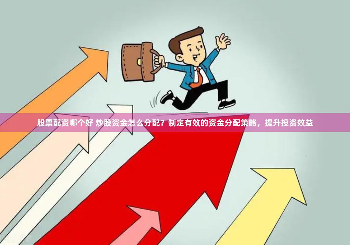 股票配资哪个好 炒股资金怎么分配？制定有效的资金分配策略，提升投资效益