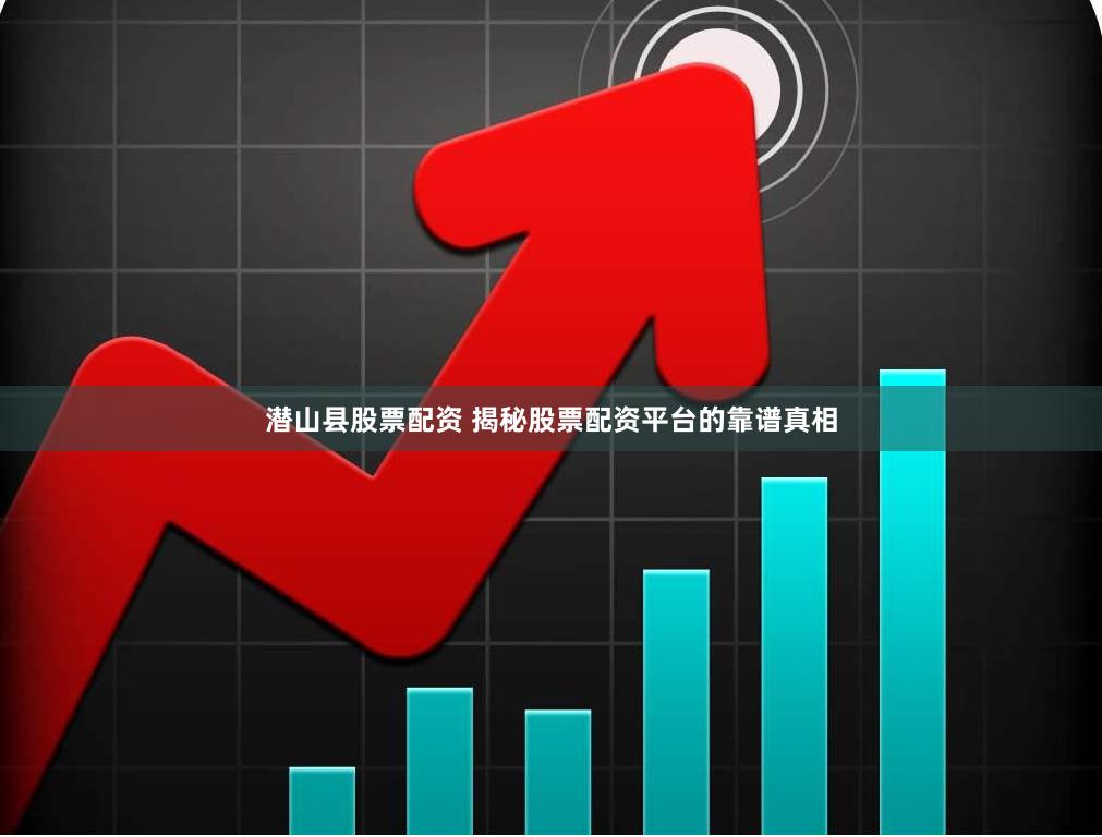 潜山县股票配资 揭秘股票配资平台的靠谱真相
