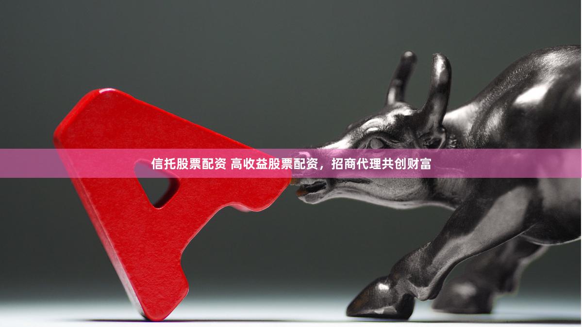 信托股票配资 高收益股票配资，招商代理共创财富