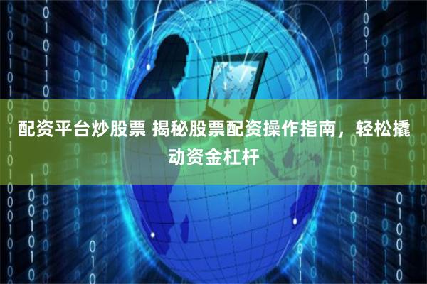 配资平台炒股票 揭秘股票配资操作指南，轻松撬动资金杠杆