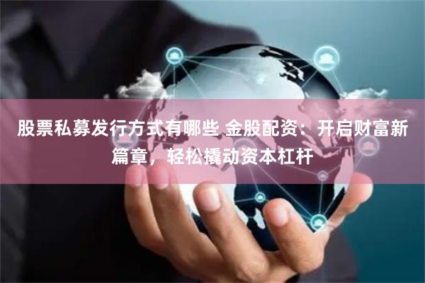 股票私募发行方式有哪些 金股配资：开启财富新篇章，轻松撬动资本杠杆