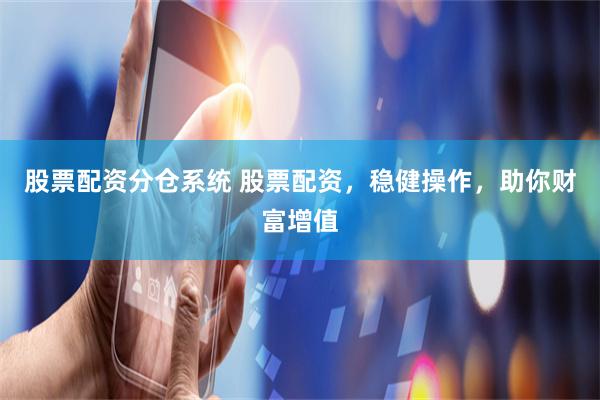 股票配资分仓系统 股票配资，稳健操作，助你财富增值