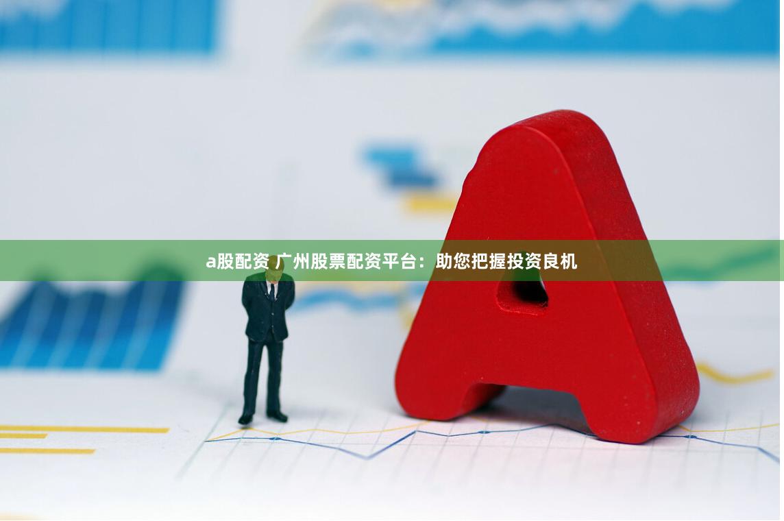 a股配资 广州股票配资平台：助您把握投资良机
