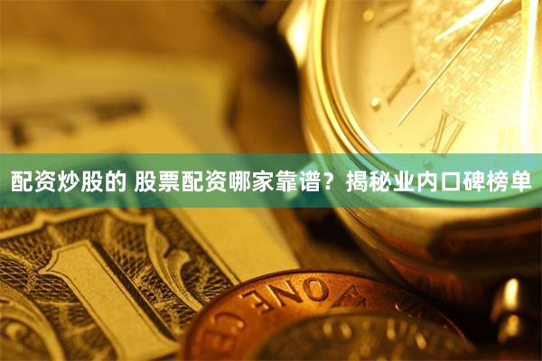 配资炒股的 股票配资哪家靠谱？揭秘业内口碑榜单