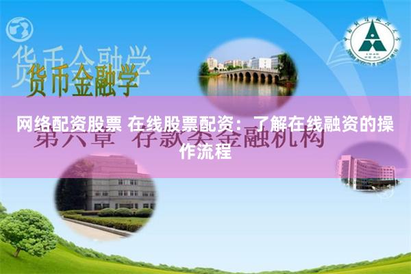 网络配资股票 在线股票配资：了解在线融资的操作流程